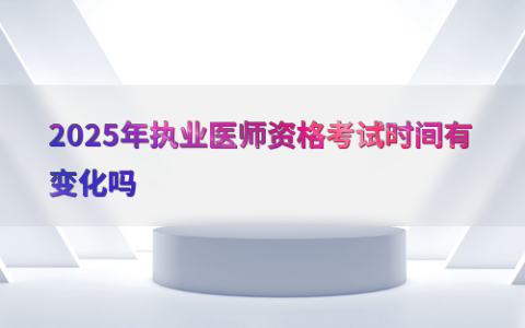 2025年执业医师资格考试时间有变化吗