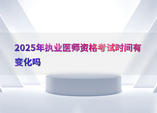 2025年执业医师资格考试时间有变化吗
