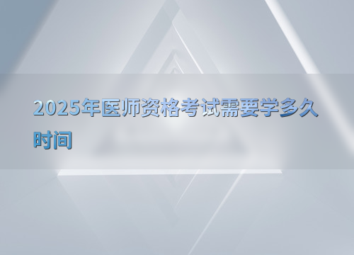 2025年医师资格考试需要学多久时间