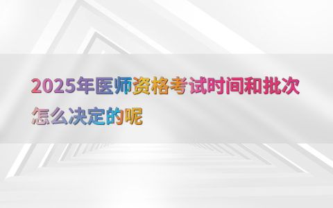 2025年医师资格考试时间和批次怎么决定的呢