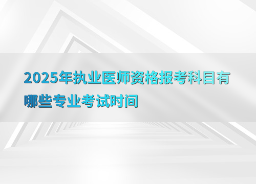2025年执业医师资格报考科目有哪些专业考试时间