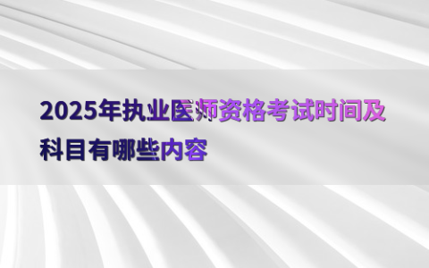2025年执业医师资格考试时间及科目有哪些内容