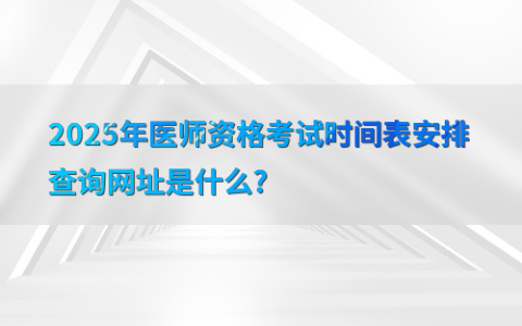2025年医师资格考试时间表安排查询网址是什么?