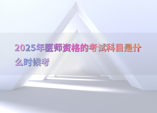 2025年医师资格的考试科目是什么时候考