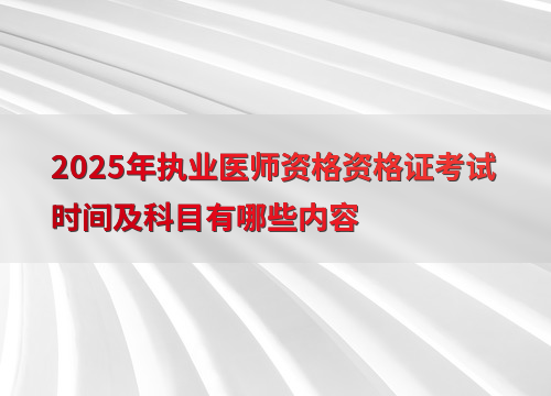 2025年执业医师资格资格证考试时间及科目有哪些内容