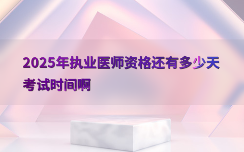 2025年执业医师资格还有多少天考试时间啊