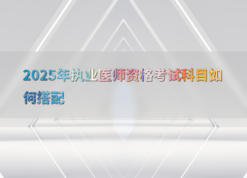 2025年执业医师资格考试科目如何搭配