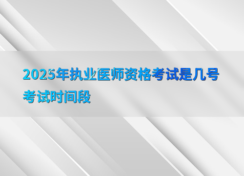 2025年执业医师资格考试是几号考试时间段