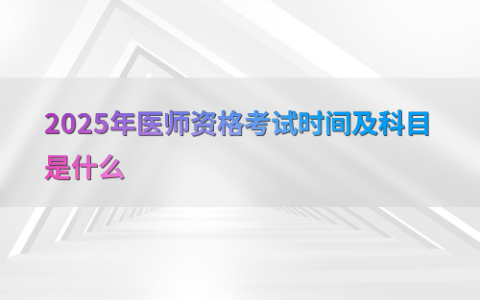 2025年医师资格考试时间及科目是什么