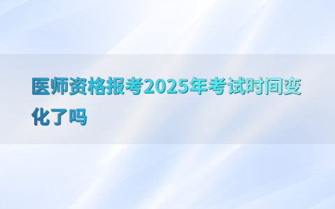 医师资格报考2025年考试时间变化了吗