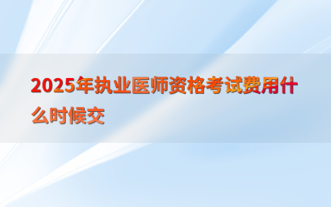2025年执业医师资格考试费用什么时候交