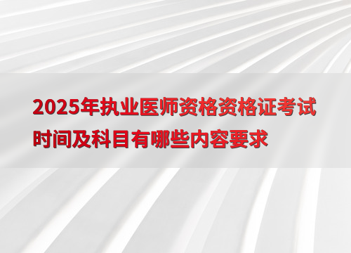 2025年执业医师资格资格证考试时间及科目有哪些内容要求