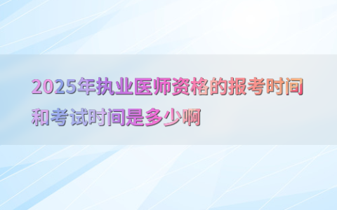 2025年执业医师资格的报考时间和考试时间是多少啊