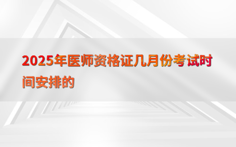 2025年医师资格证几月份考试时间安排的