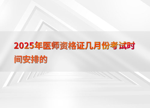 2025年医师资格证几月份考试时间安排的