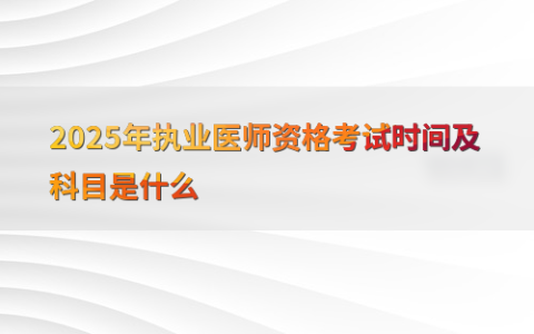 2025年执业医师资格考试时间及科目是什么