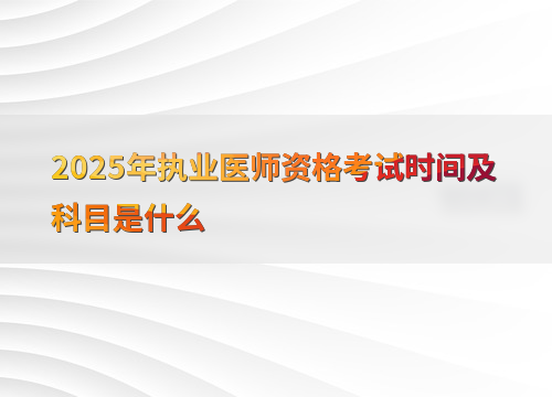 2025年执业医师资格考试时间及科目是什么