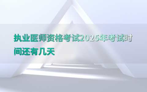 执业医师资格考试2025年考试时间还有几天