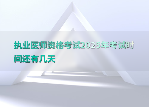 执业医师资格考试2025年考试时间还有几天