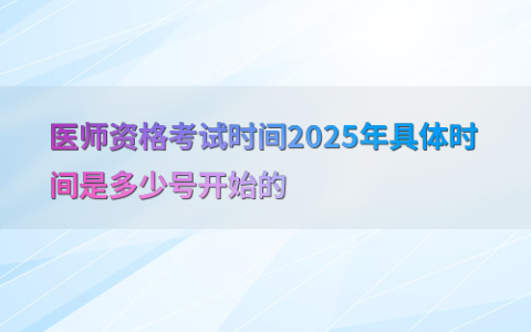 医师资格考试时间2025年具体时间是多少号开始的