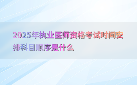 2025年执业医师资格考试时间安排科目顺序是什么