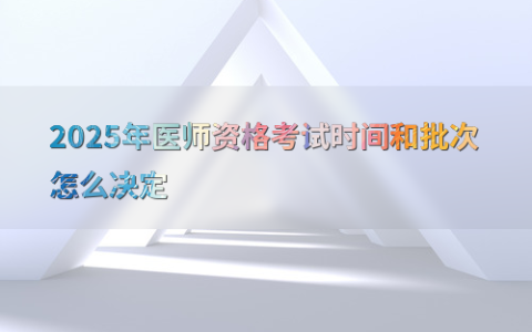 2025年医师资格考试时间和批次怎么决定