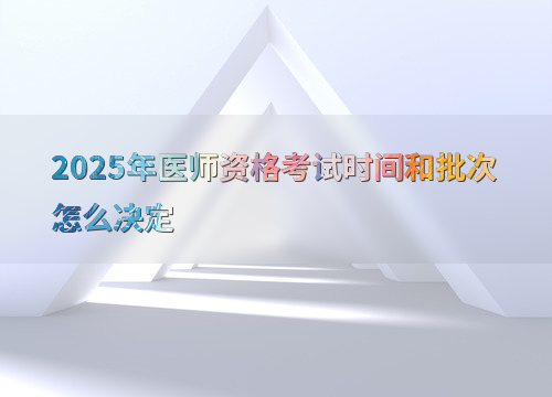 2025年医师资格考试时间和批次怎么决定