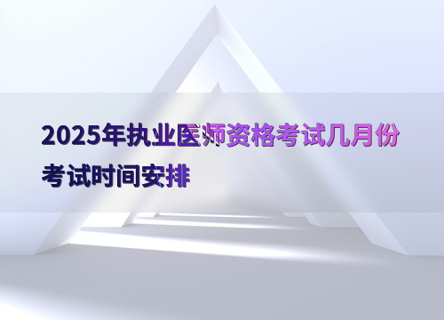 2025年执业医师资格考试几月份考试时间安排