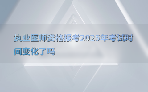 执业医师资格报考2025年考试时间变化了吗