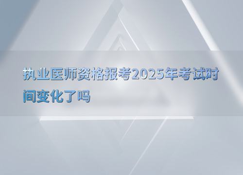 执业医师资格报考2025年考试时间变化了吗