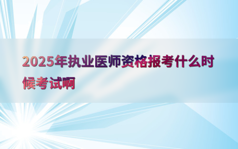 2025年执业医师资格报考什么时候考试啊