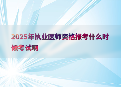 2025年执业医师资格报考什么时候考试啊