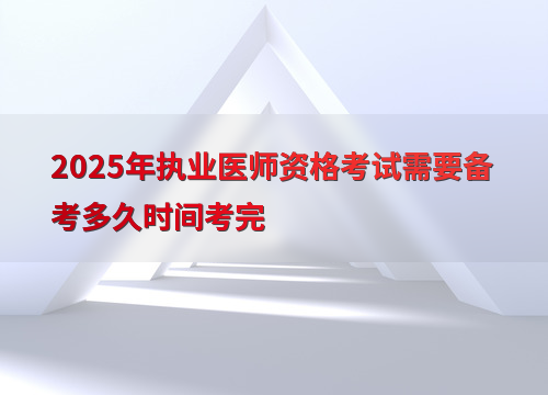 2025年执业医师资格考试需要备考多久时间考完
