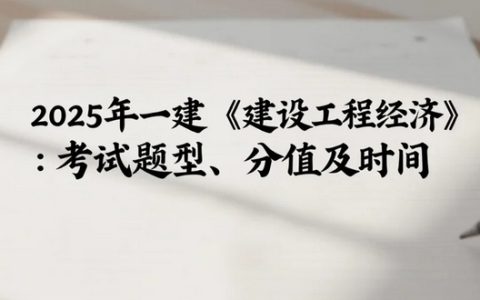 2025年一建《建设工程经济》：考试题型、分值及时间