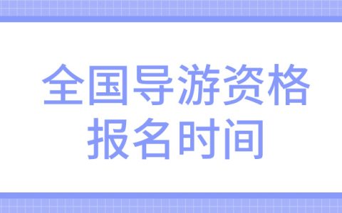 全国导游资格证考试报名的具体时间是什么时候？