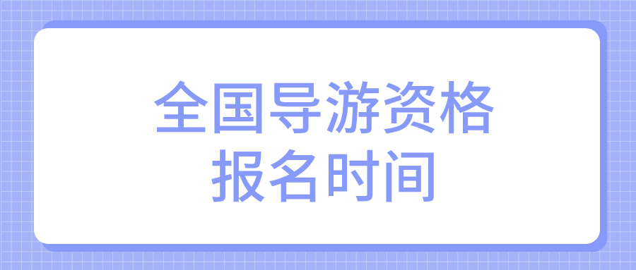 全国导游资格证考试报名的具体时间是什么时候？