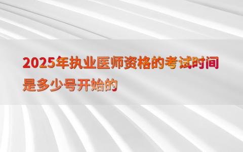 2025年执业医师资格的考试时间是多少号开始