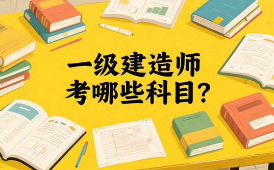 一级建造师考哪些科目？考经济/法规/管理/实务