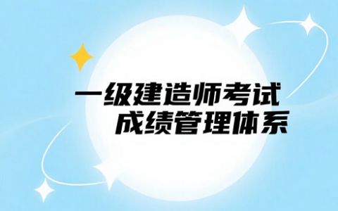 2025年一级建造师考试成绩管理体系深度解读
