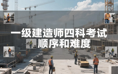 2025年一级建造师四科考试顺序和难度，你知道吗？