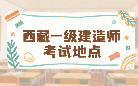 2025年西藏一级建造师考试地点公布！考生请注意