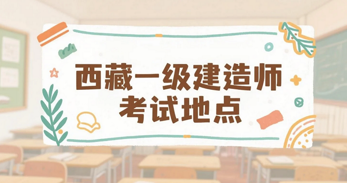2025年西藏一级建造师考试地点公布！考生请注意