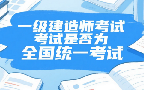 2025年一级建造师考试是否为全国统一考试？