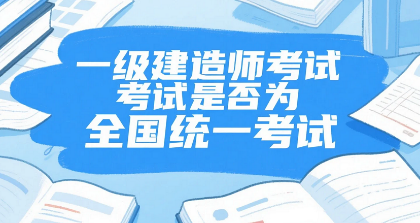 2025年一级建造师考试是否为全国统一考试？