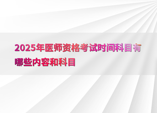2025年医师资格考试时间科目有哪些内容和科目