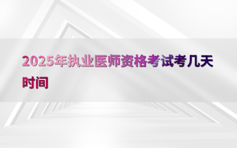2025年执业医师资格考试考几天时间