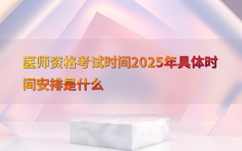医师资格考试时间2025年具体时间安排是什么