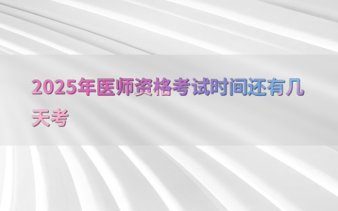2025年医师资格考试时间还有几天考