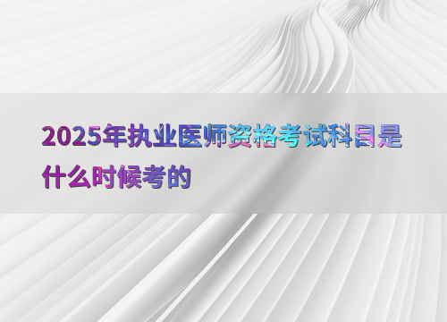 2025年执业医师资格考试科目是什么时候考的