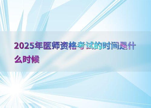 2025年医师资格考试的时间是什么时候